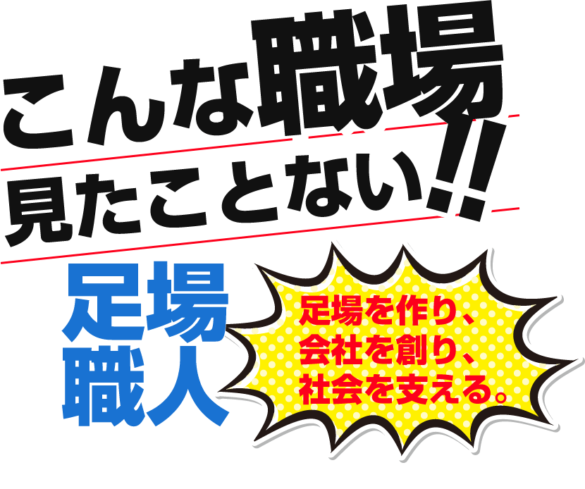 こんな職場見たことない!!足場職人大募集!足場を作り、会社を創り、社会を支える。